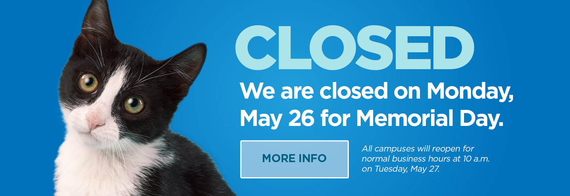 Closed We are closed on Monday, May 26 for Memorial Day | More Info | All campuses will reopen for normal buisness hours at 10 a.m. on Tuesday, May 27.